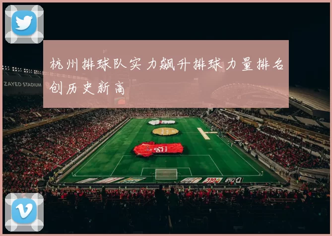 杭州排球队实力飙升排球力量排名创历史新高