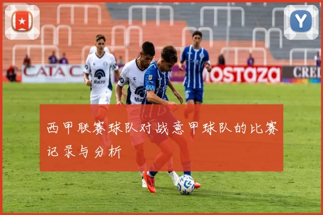 西甲联赛球队对战意甲球队的比赛记录与分析