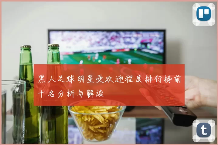 黑人足球明星受欢迎程度排行榜前十名分析与解读
