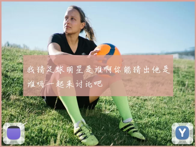 我猜足球明星是谁啊你能猜出他是谁吗一起来讨论吧