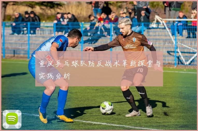 重庆乒乓球队防反战术革新探索与实践分析