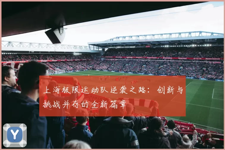 上海极限运动队逆袭之路：创新与挑战并存的全新篇章