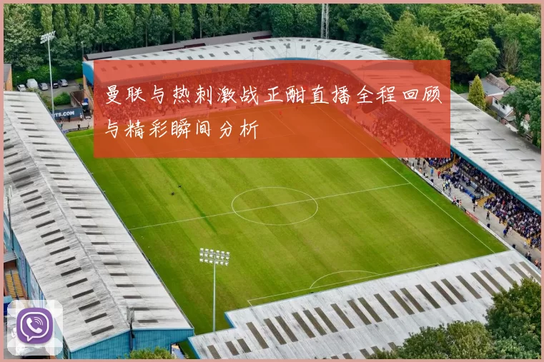 曼联与热刺激战正酣直播全程回顾与精彩瞬间分析