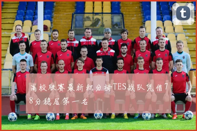 高校联赛最新积分榜TES战队凭借78分稳居第一名