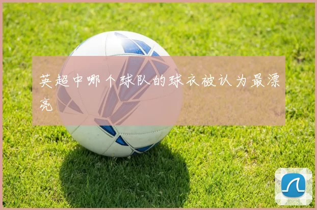 英超中哪个球队的球衣被认为最漂亮