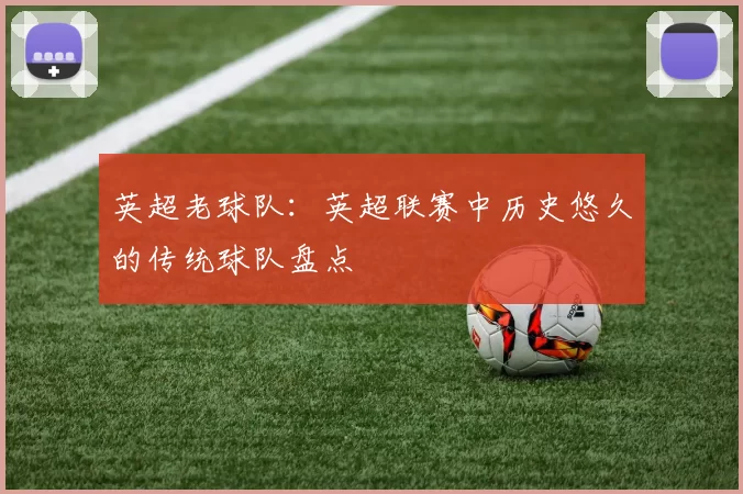英超老球队：英超联赛中历史悠久的传统球队盘点