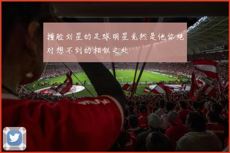 撞脸刘星的足球明星竟然是他你绝对想不到的相似之处