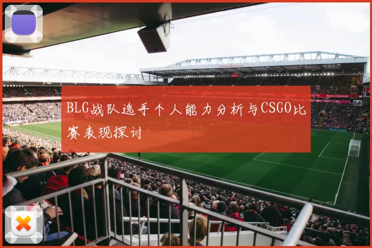BLG战队选手个人能力分析与CSGO比赛表现探讨