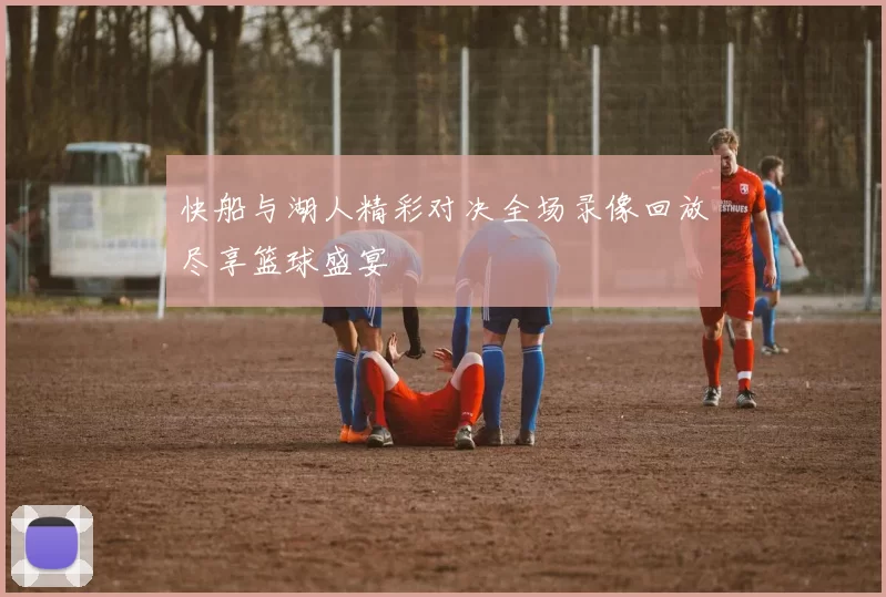 快船与湖人精彩对决全场录像回放尽享篮球盛宴