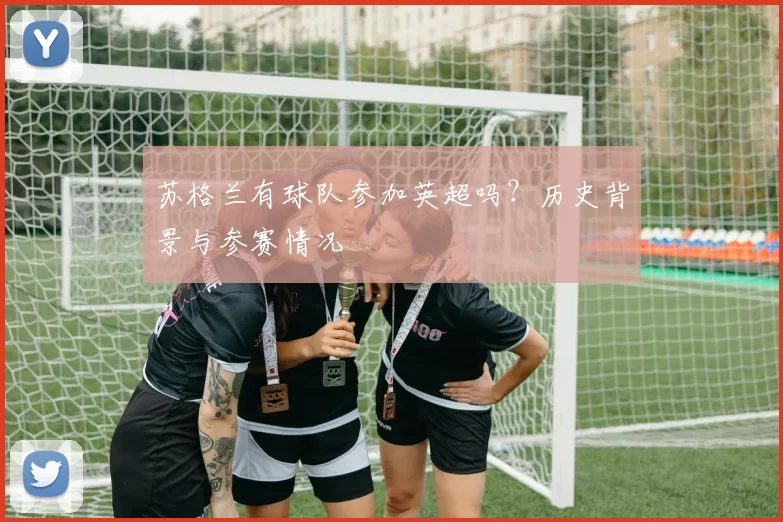 苏格兰有球队参加英超吗？历史背景与参赛情况