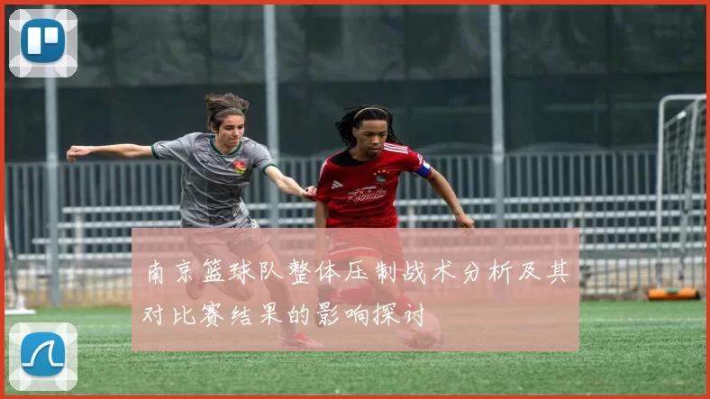 南京篮球队整体压制战术分析及其对比赛结果的影响探讨