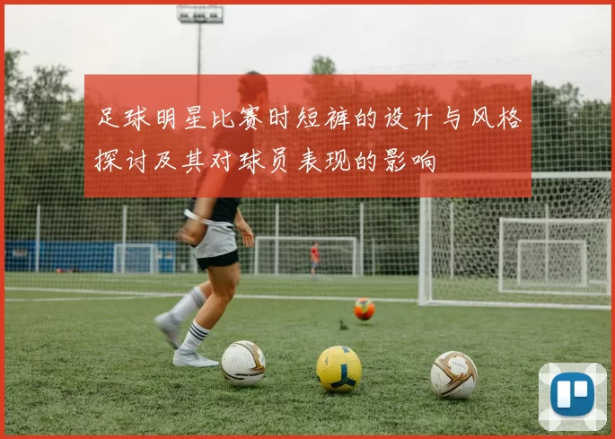 足球明星比赛时短裤的设计与风格探讨及其对球员表现的影响