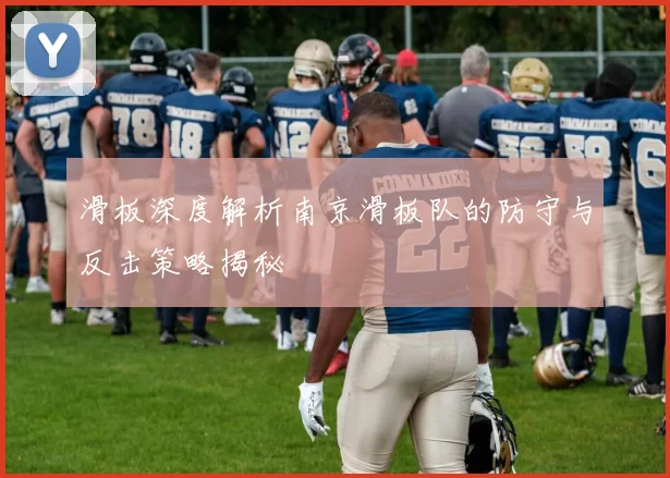 滑板深度解析南京滑板队的防守与反击策略揭秘