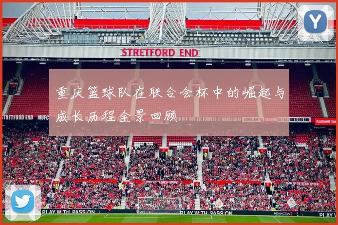 重庆篮球队在联合会杯中的崛起与成长历程全景回顾