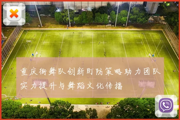 重庆街舞队创新盯防策略助力团队实力提升与舞蹈文化传播