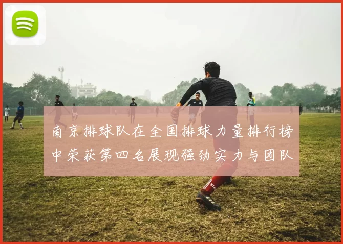 南京排球队在全国排球力量排行榜中荣获第四名展现强劲实力与团队精神