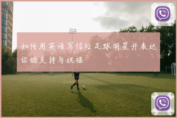 如何用英语写信给足球明星并表达你的支持与祝福