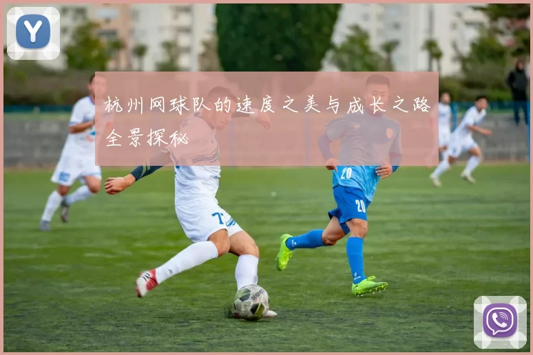 杭州网球队的速度之美与成长之路全景探秘