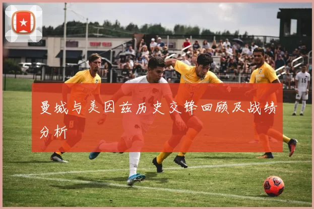 曼城与美因兹历史交锋回顾及战绩分析