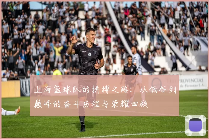 上海篮球队的拼搏之路：从低谷到巅峰的奋斗历程与荣耀回顾