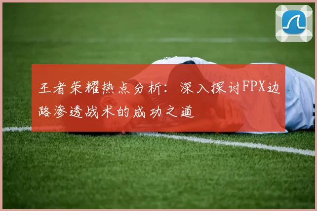 王者荣耀热点分析：深入探讨FPX边路渗透战术的成功之道