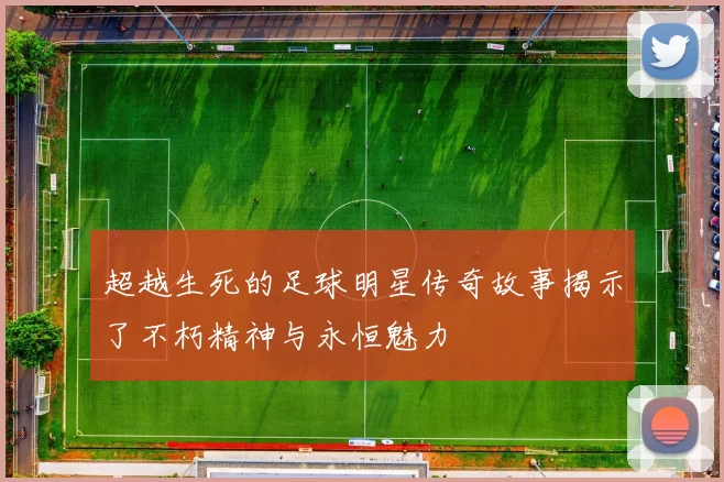 超越生死的足球明星传奇故事揭示了不朽精神与永恒魅力
