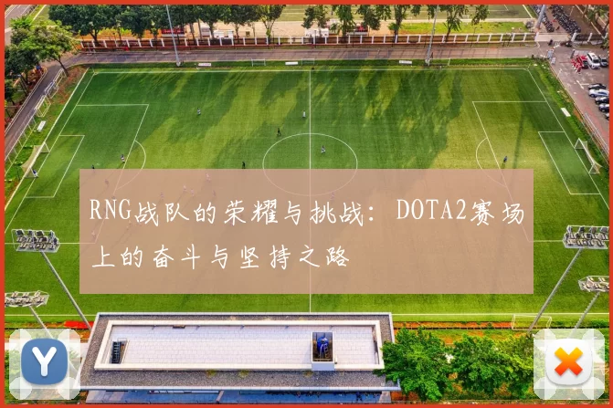 RNG战队的荣耀与挑战：DOTA2赛场上的奋斗与坚持之路