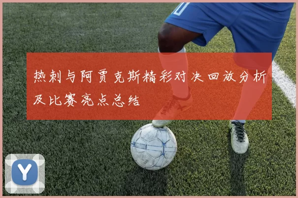 热刺与阿贾克斯精彩对决回放分析及比赛亮点总结