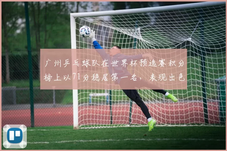 广州乒乓球队在世界杯预选赛积分榜上以71分稳居第一名，表现出色