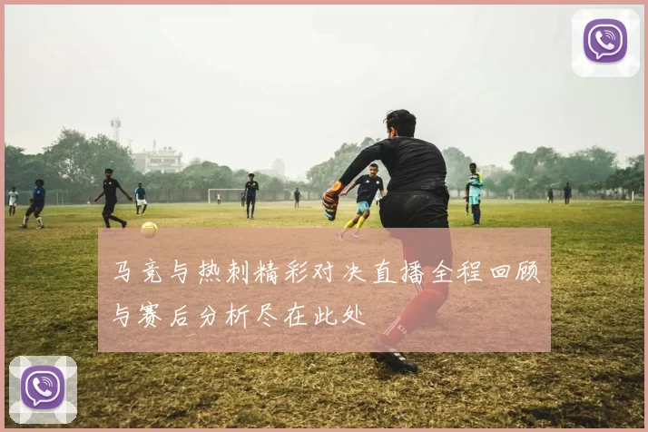 马竞与热刺精彩对决直播全程回顾与赛后分析尽在此处