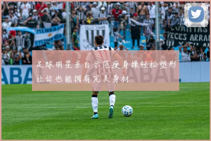 足球明星亲自示范瘦身操轻松塑形让你也能拥有完美身材