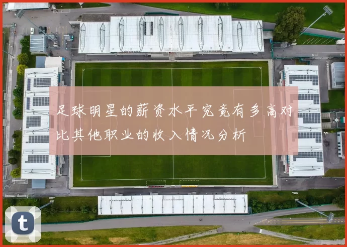 足球明星的薪资水平究竟有多高对比其他职业的收入情况分析