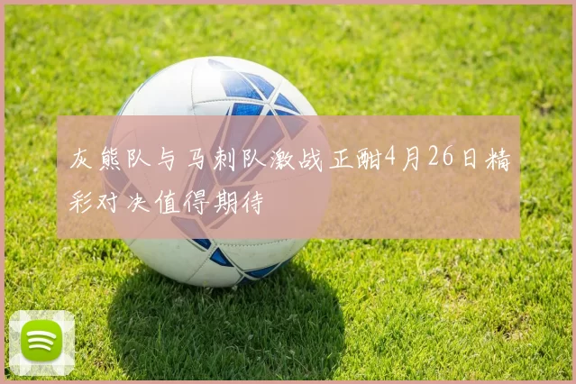 灰熊队与马刺队激战正酣4月26日精彩对决值得期待