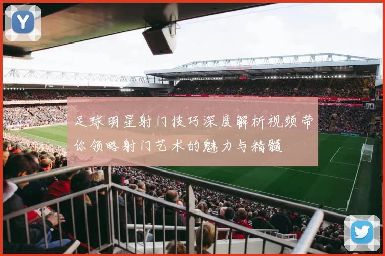 足球明星射门技巧深度解析视频带你领略射门艺术的魅力与精髓