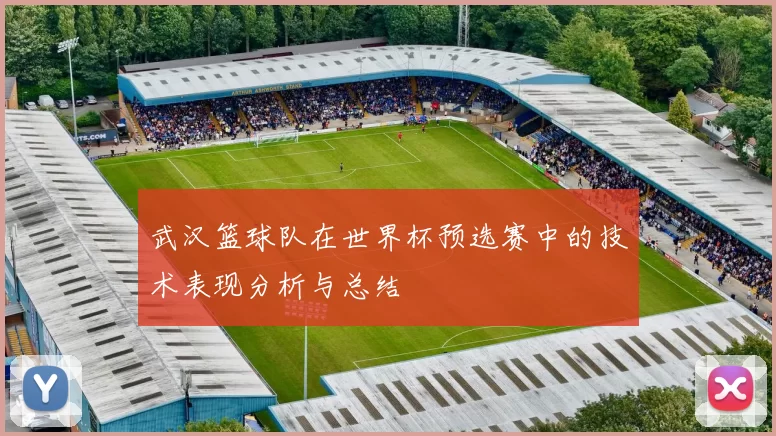 武汉篮球队在世界杯预选赛中的技术表现分析与总结