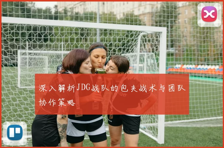 深入解析JDG战队的包夹战术与团队协作策略