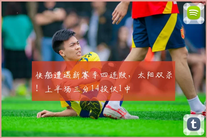快船遭遇新赛季四连败，太阳双杀！上半场三分14投仅1中