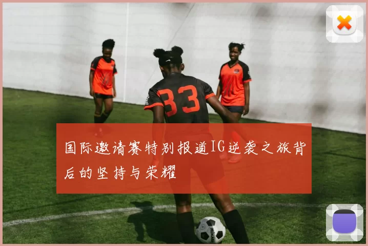 国际邀请赛特别报道IG逆袭之旅背后的坚持与荣耀