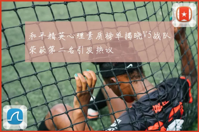 和平精英心理素质榜单揭晓V5战队荣获第二名引发热议