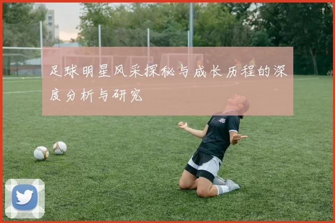 足球明星风采探秘与成长历程的深度分析与研究