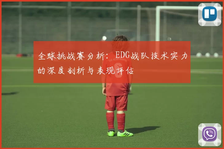 全球挑战赛分析：EDG战队技术实力的深度剖析与表现评估