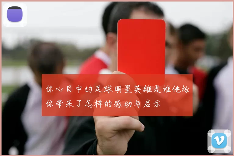 你心目中的足球明星英雄是谁他给你带来了怎样的感动与启示
