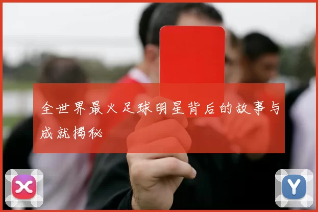 全世界最火足球明星背后的故事与成就揭秘