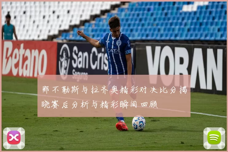 那不勒斯与拉齐奥精彩对决比分揭晓赛后分析与精彩瞬间回顾