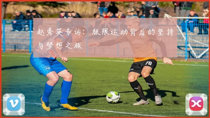 赵秀英专访：极限运动背后的坚持与梦想之旅