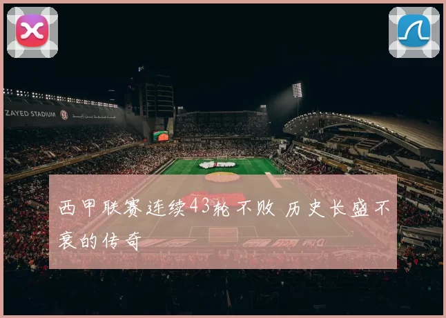 西甲联赛连续43轮不败 历史长盛不衰的传奇