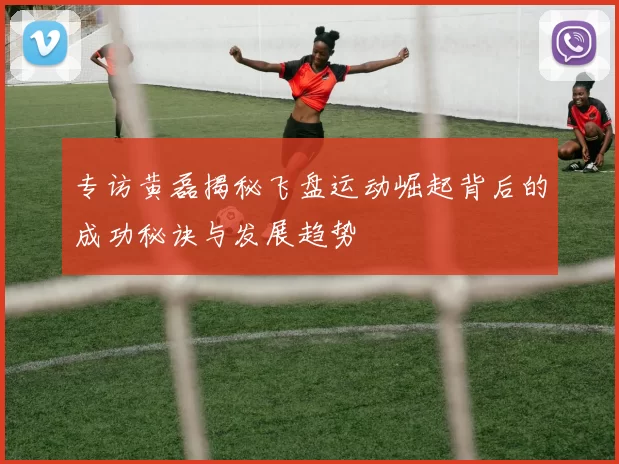 专访黄磊揭秘飞盘运动崛起背后的成功秘诀与发展趋势