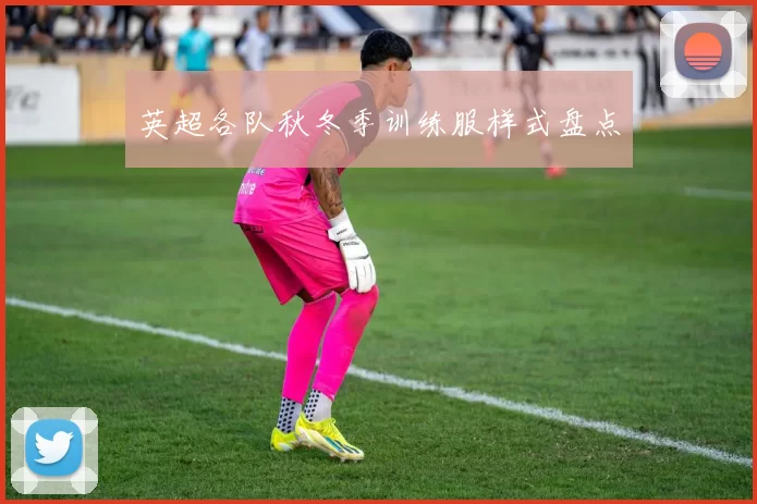 英超各队秋冬季训练服样式盘点